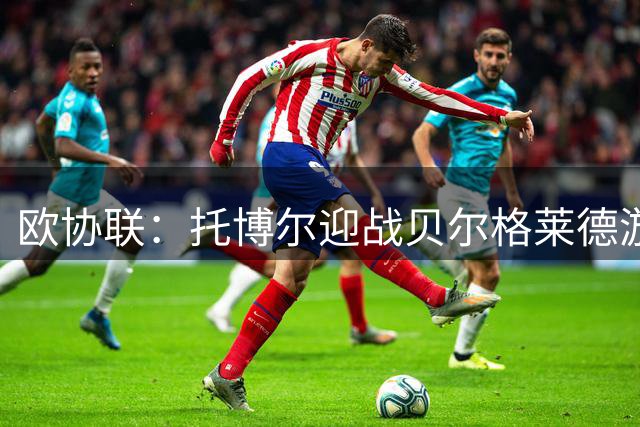 欧协联：托博尔迎战贝尔格莱德游击队，首回合三球落后